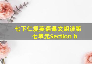 七下仁爱英语课文朗读第七单元Section b